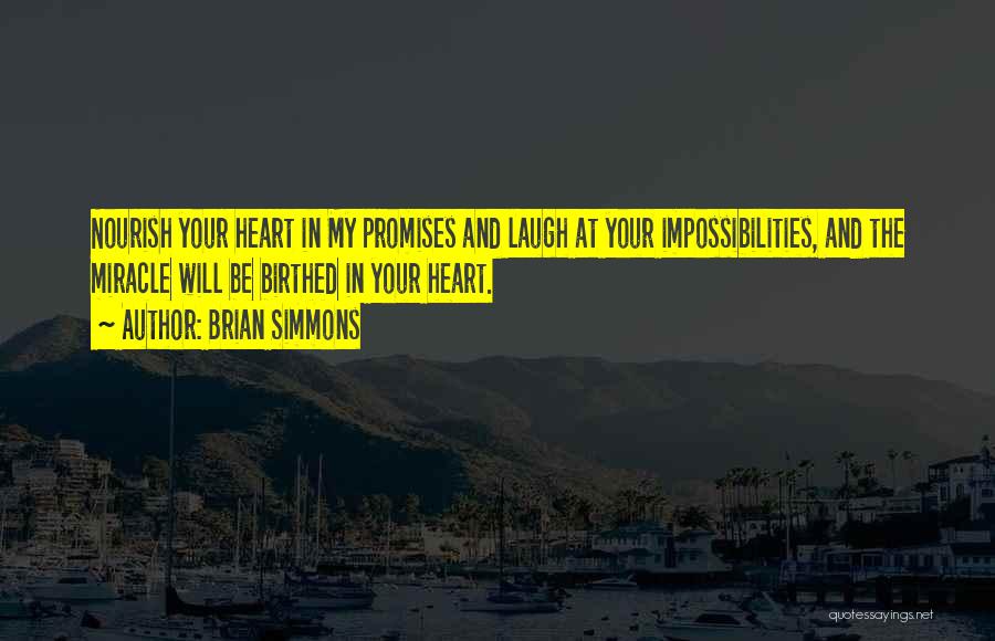 Brian Simmons Quotes: Nourish Your Heart In My Promises And Laugh At Your Impossibilities, And The Miracle Will Be Birthed In Your Heart.