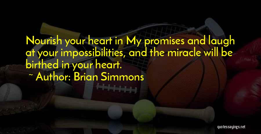 Brian Simmons Quotes: Nourish Your Heart In My Promises And Laugh At Your Impossibilities, And The Miracle Will Be Birthed In Your Heart.