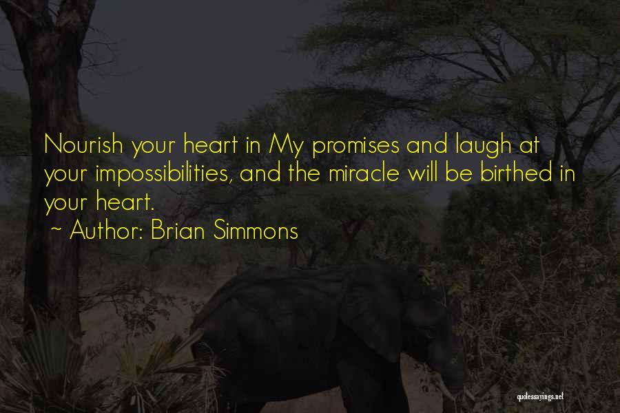 Brian Simmons Quotes: Nourish Your Heart In My Promises And Laugh At Your Impossibilities, And The Miracle Will Be Birthed In Your Heart.