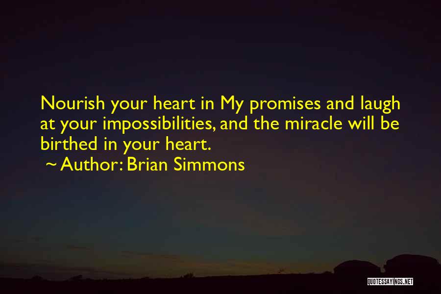 Brian Simmons Quotes: Nourish Your Heart In My Promises And Laugh At Your Impossibilities, And The Miracle Will Be Birthed In Your Heart.