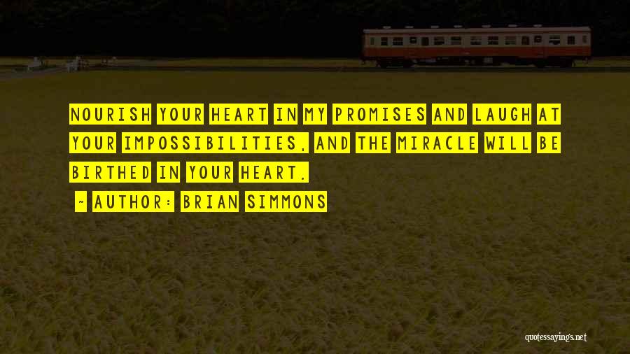 Brian Simmons Quotes: Nourish Your Heart In My Promises And Laugh At Your Impossibilities, And The Miracle Will Be Birthed In Your Heart.