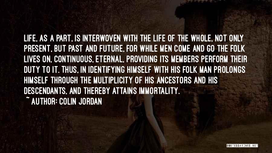 Colin Jordan Quotes: Life, As A Part, Is Interwoven With The Life Of The Whole, Not Only Present, But Past And Future, For