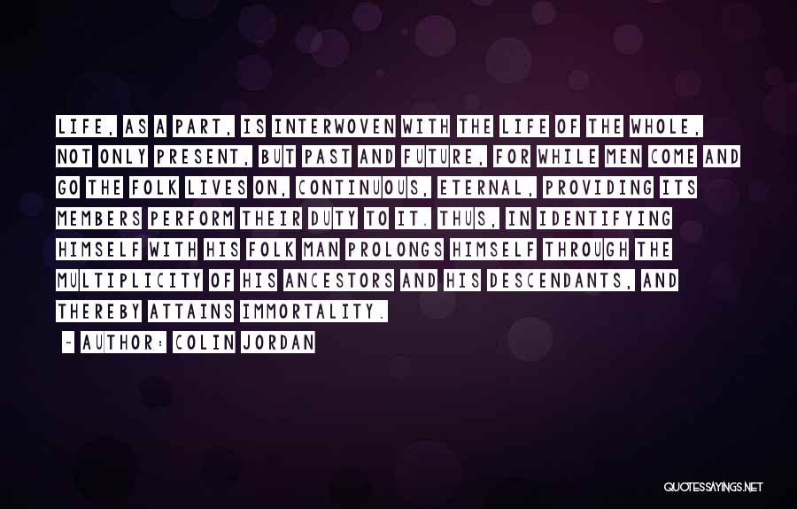 Colin Jordan Quotes: Life, As A Part, Is Interwoven With The Life Of The Whole, Not Only Present, But Past And Future, For