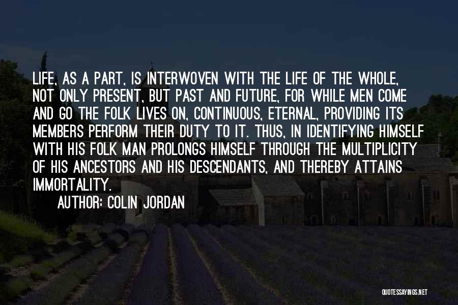 Colin Jordan Quotes: Life, As A Part, Is Interwoven With The Life Of The Whole, Not Only Present, But Past And Future, For