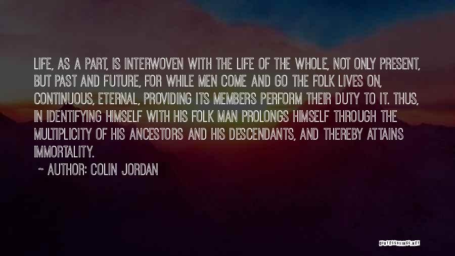 Colin Jordan Quotes: Life, As A Part, Is Interwoven With The Life Of The Whole, Not Only Present, But Past And Future, For