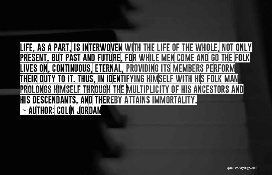 Colin Jordan Quotes: Life, As A Part, Is Interwoven With The Life Of The Whole, Not Only Present, But Past And Future, For