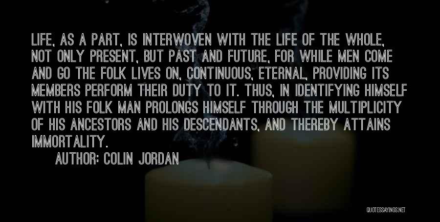 Colin Jordan Quotes: Life, As A Part, Is Interwoven With The Life Of The Whole, Not Only Present, But Past And Future, For