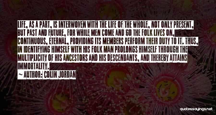 Colin Jordan Quotes: Life, As A Part, Is Interwoven With The Life Of The Whole, Not Only Present, But Past And Future, For