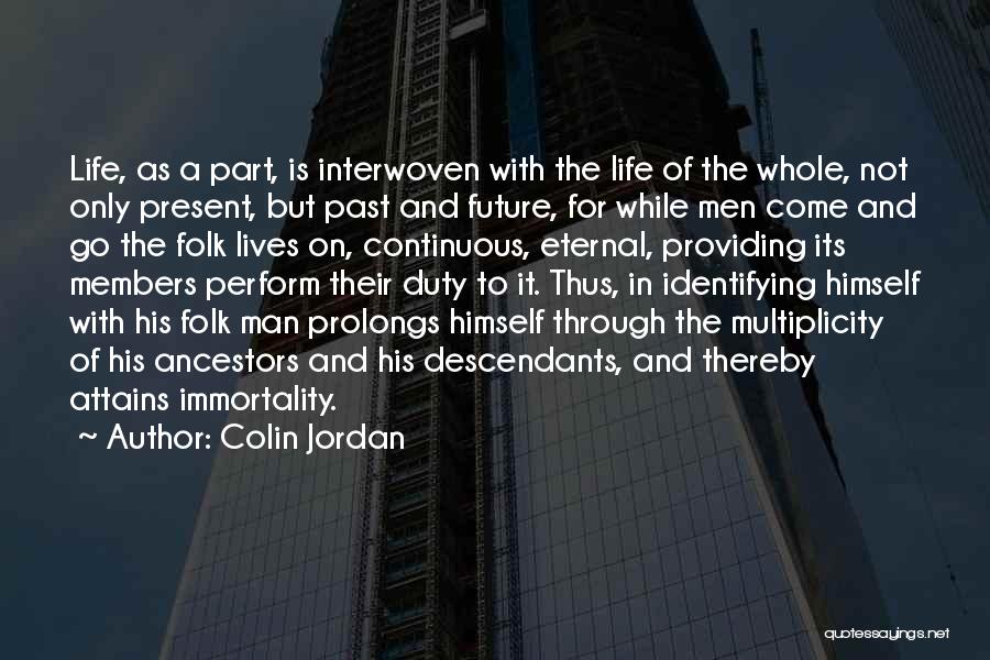 Colin Jordan Quotes: Life, As A Part, Is Interwoven With The Life Of The Whole, Not Only Present, But Past And Future, For