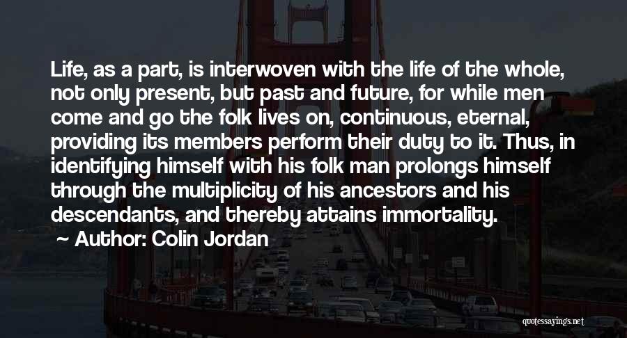 Colin Jordan Quotes: Life, As A Part, Is Interwoven With The Life Of The Whole, Not Only Present, But Past And Future, For