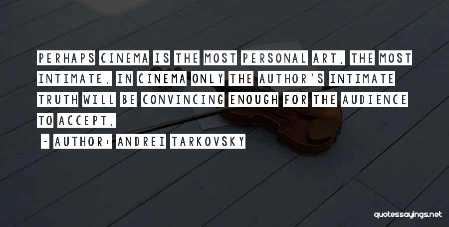 Andrei Tarkovsky Quotes: Perhaps Cinema Is The Most Personal Art, The Most Intimate. In Cinema Only The Author's Intimate Truth Will Be Convincing