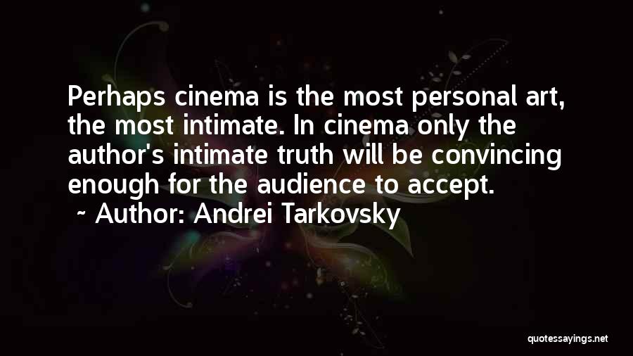 Andrei Tarkovsky Quotes: Perhaps Cinema Is The Most Personal Art, The Most Intimate. In Cinema Only The Author's Intimate Truth Will Be Convincing