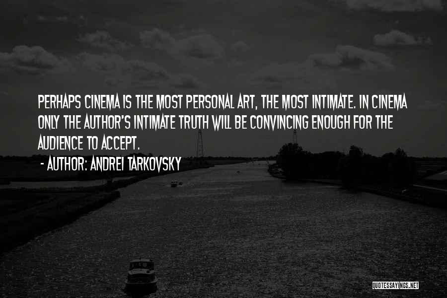 Andrei Tarkovsky Quotes: Perhaps Cinema Is The Most Personal Art, The Most Intimate. In Cinema Only The Author's Intimate Truth Will Be Convincing