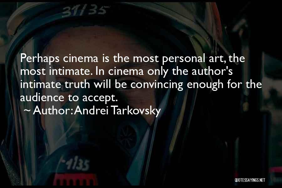 Andrei Tarkovsky Quotes: Perhaps Cinema Is The Most Personal Art, The Most Intimate. In Cinema Only The Author's Intimate Truth Will Be Convincing