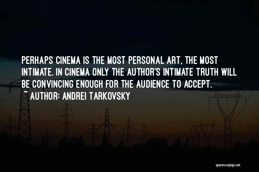 Andrei Tarkovsky Quotes: Perhaps Cinema Is The Most Personal Art, The Most Intimate. In Cinema Only The Author's Intimate Truth Will Be Convincing