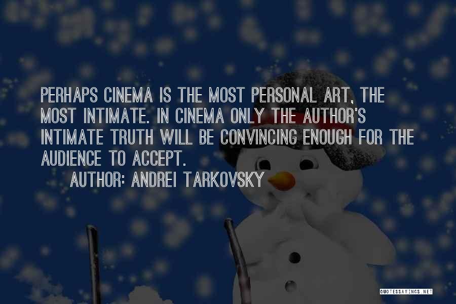 Andrei Tarkovsky Quotes: Perhaps Cinema Is The Most Personal Art, The Most Intimate. In Cinema Only The Author's Intimate Truth Will Be Convincing