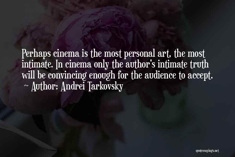 Andrei Tarkovsky Quotes: Perhaps Cinema Is The Most Personal Art, The Most Intimate. In Cinema Only The Author's Intimate Truth Will Be Convincing