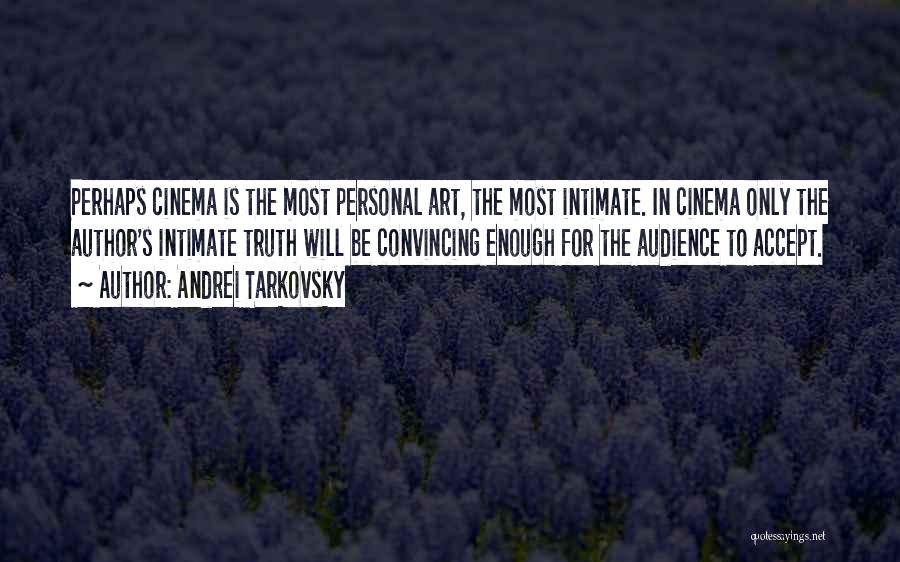Andrei Tarkovsky Quotes: Perhaps Cinema Is The Most Personal Art, The Most Intimate. In Cinema Only The Author's Intimate Truth Will Be Convincing
