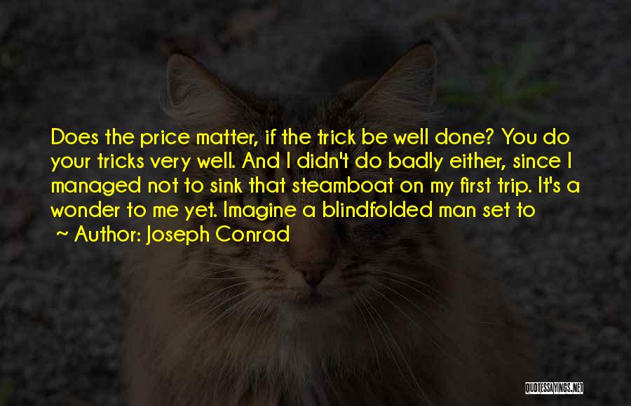 Joseph Conrad Quotes: Does The Price Matter, If The Trick Be Well Done? You Do Your Tricks Very Well. And I Didn't Do
