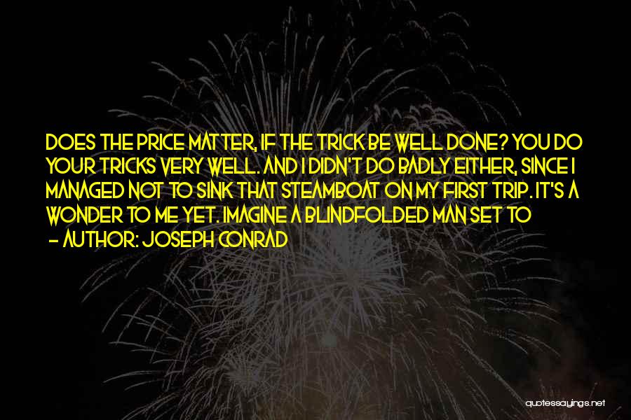 Joseph Conrad Quotes: Does The Price Matter, If The Trick Be Well Done? You Do Your Tricks Very Well. And I Didn't Do