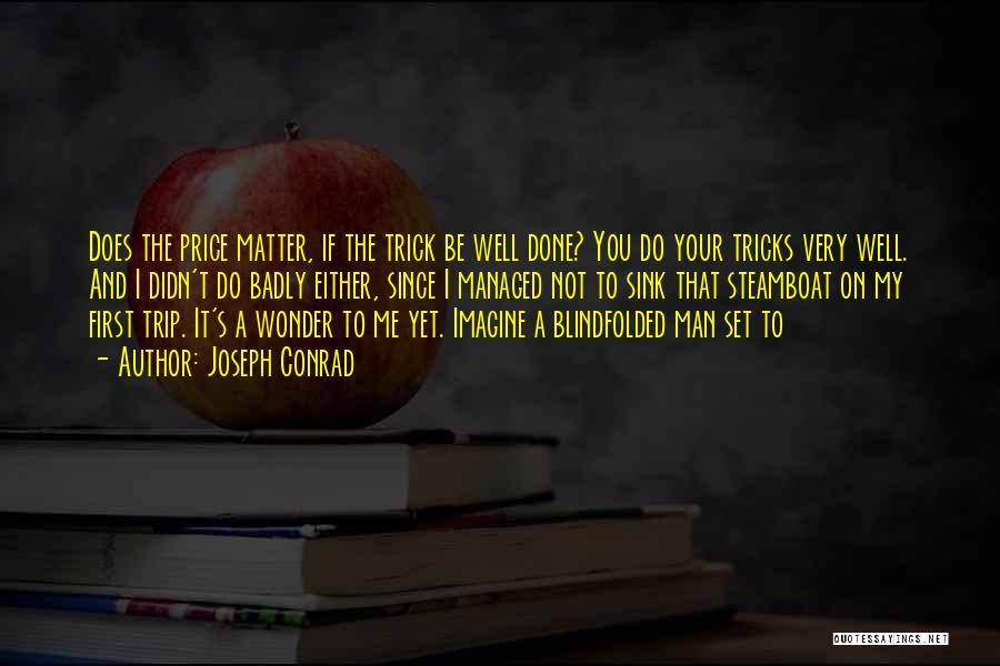 Joseph Conrad Quotes: Does The Price Matter, If The Trick Be Well Done? You Do Your Tricks Very Well. And I Didn't Do