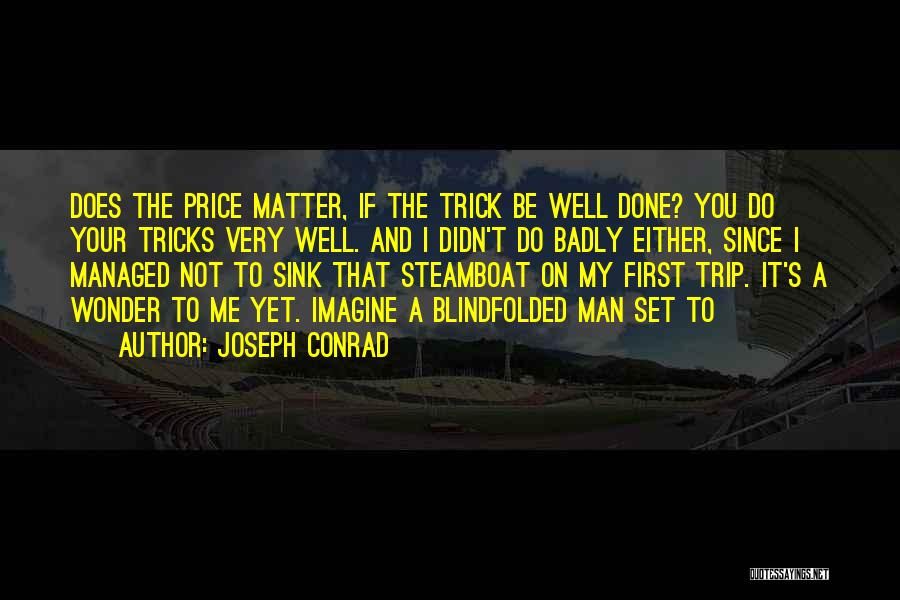 Joseph Conrad Quotes: Does The Price Matter, If The Trick Be Well Done? You Do Your Tricks Very Well. And I Didn't Do