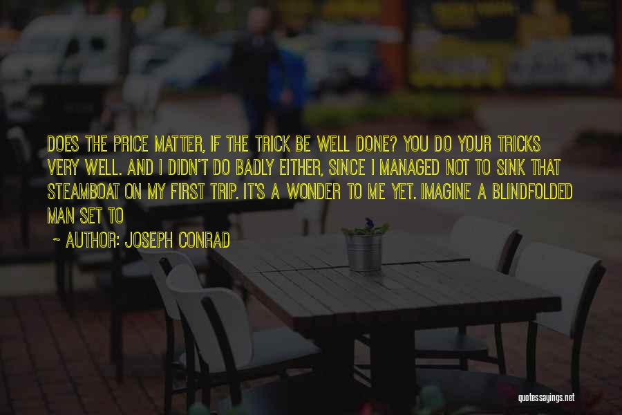 Joseph Conrad Quotes: Does The Price Matter, If The Trick Be Well Done? You Do Your Tricks Very Well. And I Didn't Do