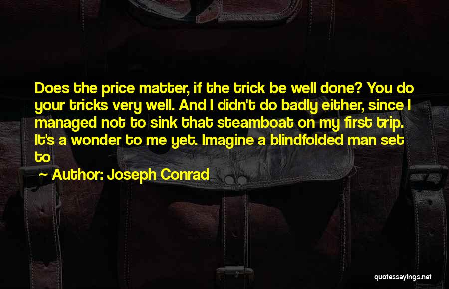 Joseph Conrad Quotes: Does The Price Matter, If The Trick Be Well Done? You Do Your Tricks Very Well. And I Didn't Do