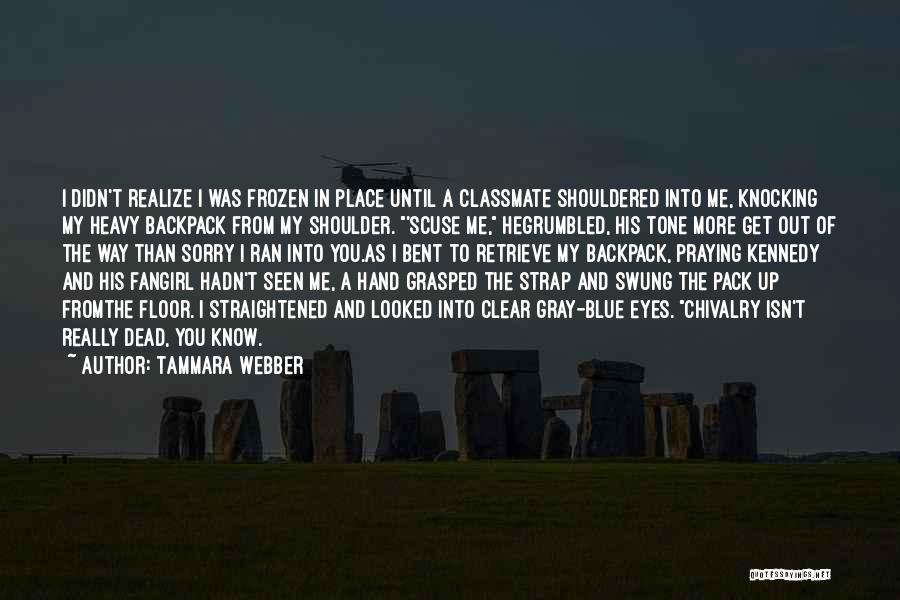 Tammara Webber Quotes: I Didn't Realize I Was Frozen In Place Until A Classmate Shouldered Into Me, Knocking My Heavy Backpack From My