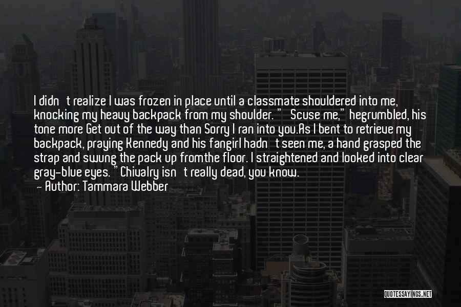 Tammara Webber Quotes: I Didn't Realize I Was Frozen In Place Until A Classmate Shouldered Into Me, Knocking My Heavy Backpack From My