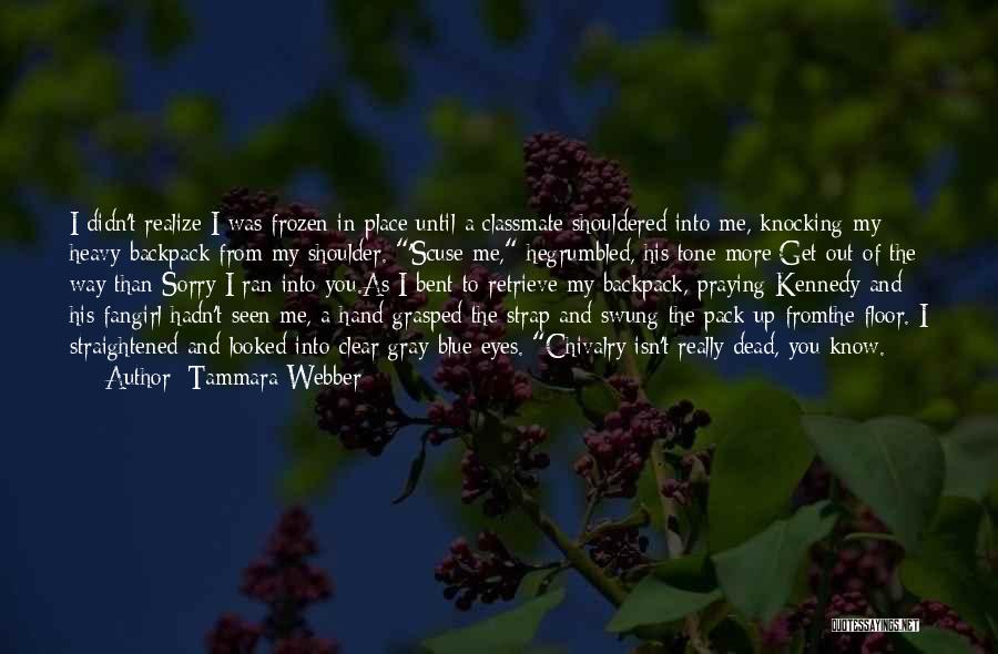 Tammara Webber Quotes: I Didn't Realize I Was Frozen In Place Until A Classmate Shouldered Into Me, Knocking My Heavy Backpack From My