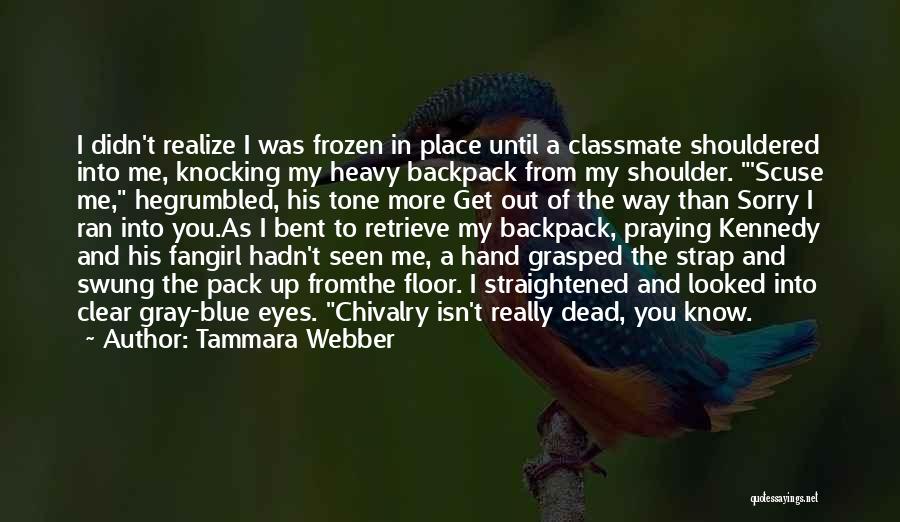 Tammara Webber Quotes: I Didn't Realize I Was Frozen In Place Until A Classmate Shouldered Into Me, Knocking My Heavy Backpack From My