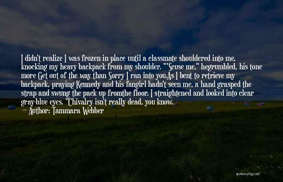 Tammara Webber Quotes: I Didn't Realize I Was Frozen In Place Until A Classmate Shouldered Into Me, Knocking My Heavy Backpack From My