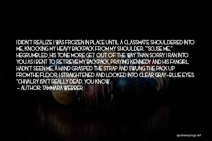 Tammara Webber Quotes: I Didn't Realize I Was Frozen In Place Until A Classmate Shouldered Into Me, Knocking My Heavy Backpack From My