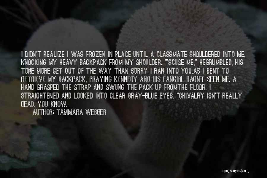 Tammara Webber Quotes: I Didn't Realize I Was Frozen In Place Until A Classmate Shouldered Into Me, Knocking My Heavy Backpack From My