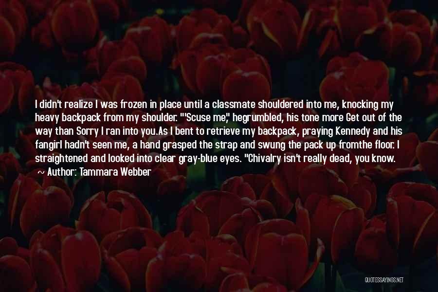 Tammara Webber Quotes: I Didn't Realize I Was Frozen In Place Until A Classmate Shouldered Into Me, Knocking My Heavy Backpack From My