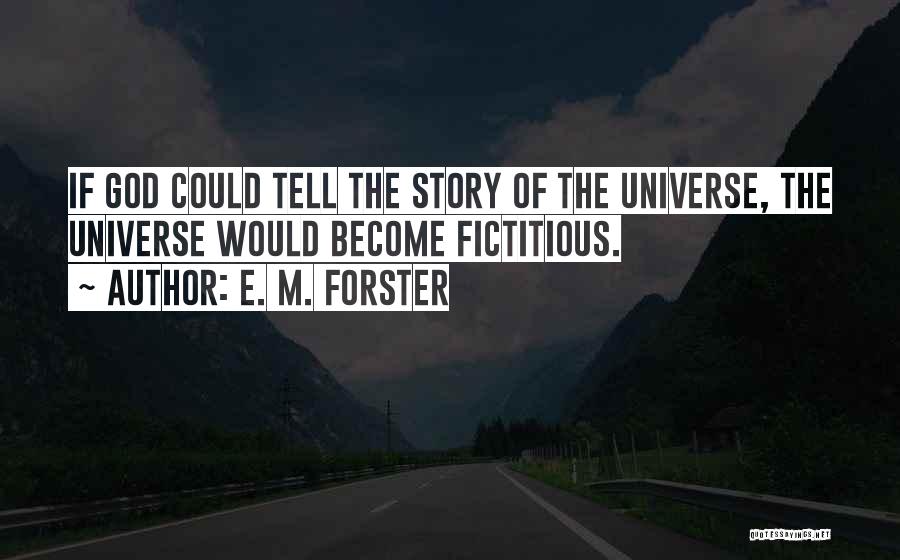 E. M. Forster Quotes: If God Could Tell The Story Of The Universe, The Universe Would Become Fictitious.