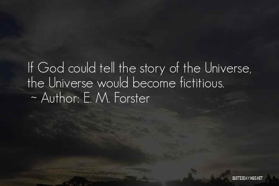 E. M. Forster Quotes: If God Could Tell The Story Of The Universe, The Universe Would Become Fictitious.