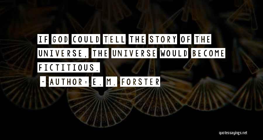 E. M. Forster Quotes: If God Could Tell The Story Of The Universe, The Universe Would Become Fictitious.