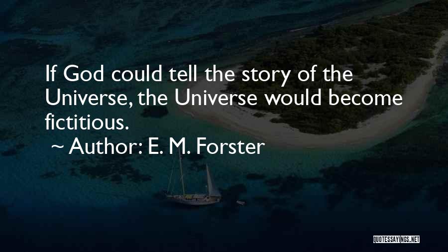 E. M. Forster Quotes: If God Could Tell The Story Of The Universe, The Universe Would Become Fictitious.