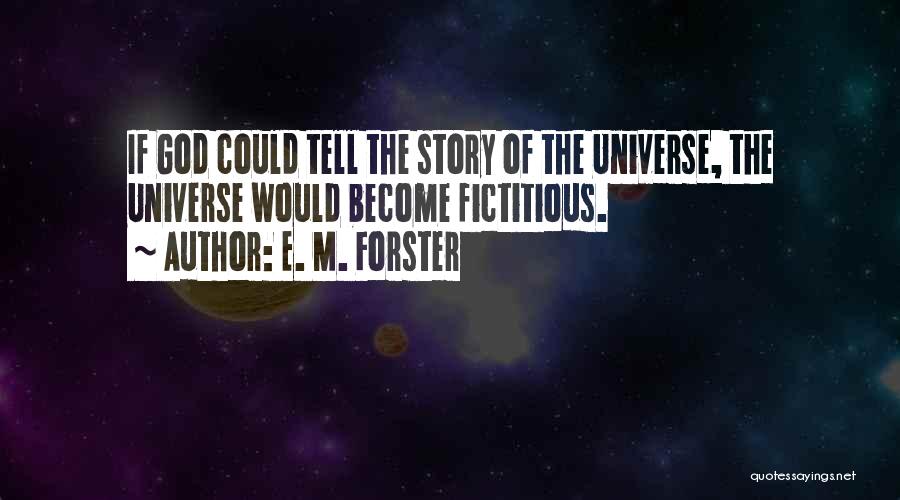 E. M. Forster Quotes: If God Could Tell The Story Of The Universe, The Universe Would Become Fictitious.