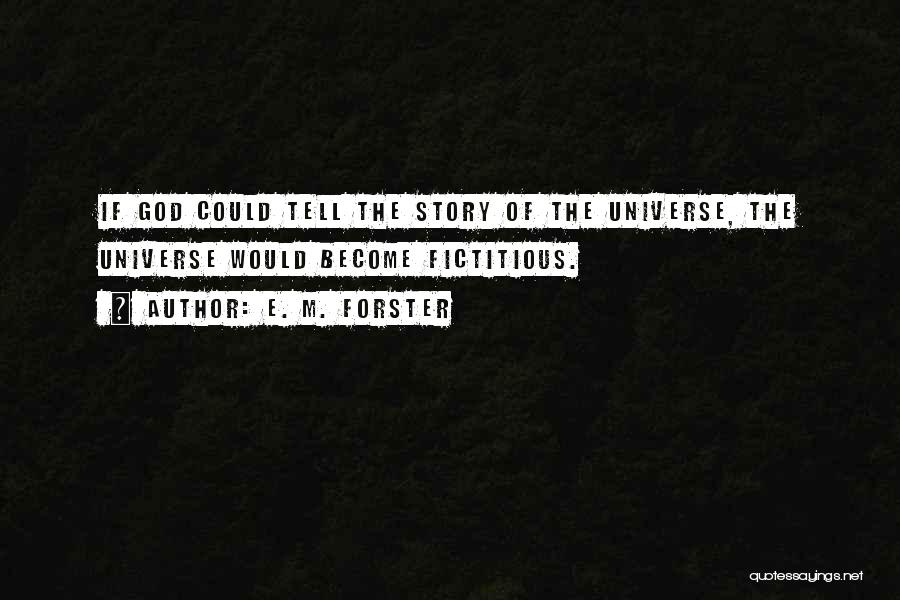 E. M. Forster Quotes: If God Could Tell The Story Of The Universe, The Universe Would Become Fictitious.