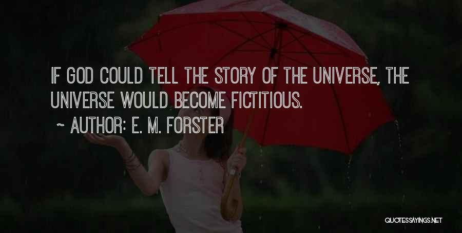 E. M. Forster Quotes: If God Could Tell The Story Of The Universe, The Universe Would Become Fictitious.