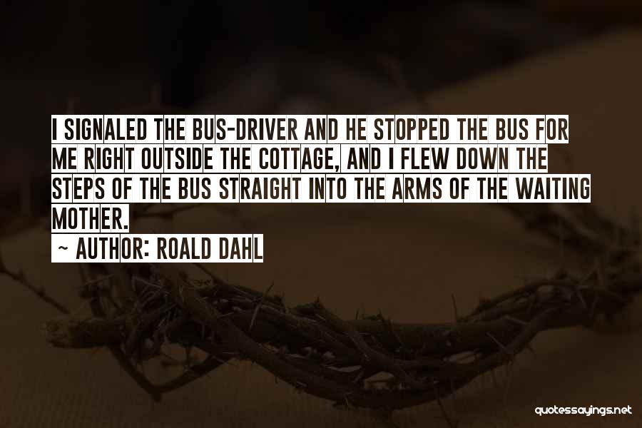 Roald Dahl Quotes: I Signaled The Bus-driver And He Stopped The Bus For Me Right Outside The Cottage, And I Flew Down The