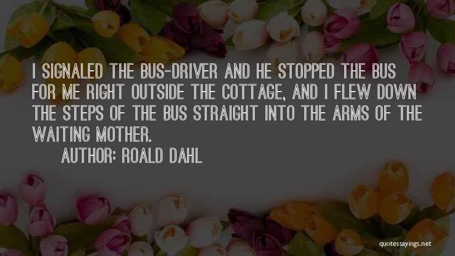 Roald Dahl Quotes: I Signaled The Bus-driver And He Stopped The Bus For Me Right Outside The Cottage, And I Flew Down The