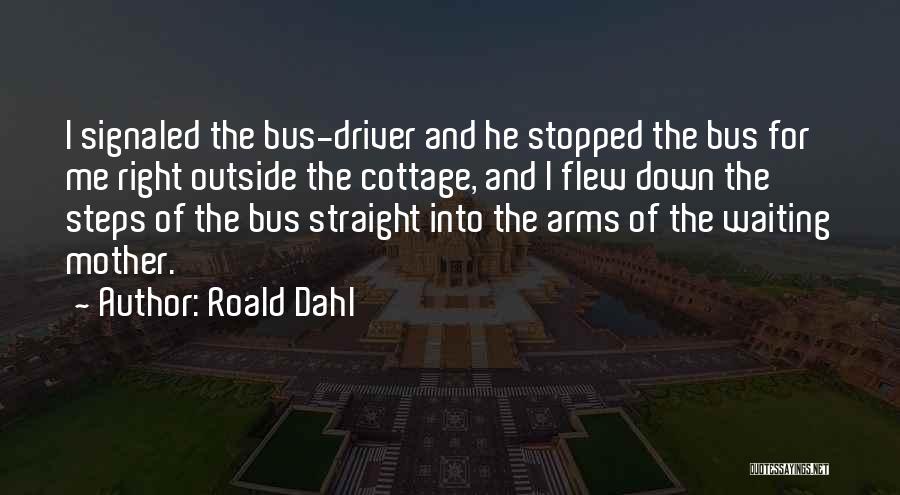 Roald Dahl Quotes: I Signaled The Bus-driver And He Stopped The Bus For Me Right Outside The Cottage, And I Flew Down The