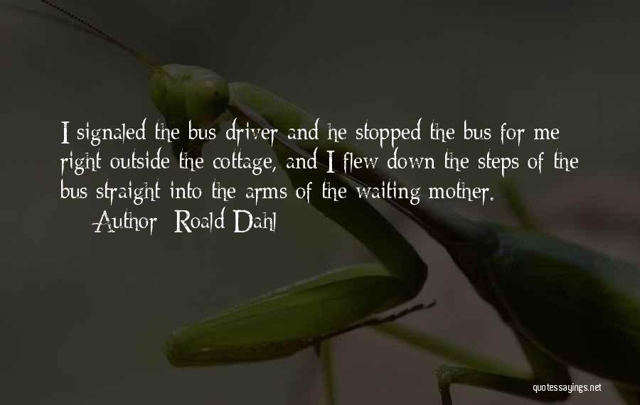 Roald Dahl Quotes: I Signaled The Bus-driver And He Stopped The Bus For Me Right Outside The Cottage, And I Flew Down The