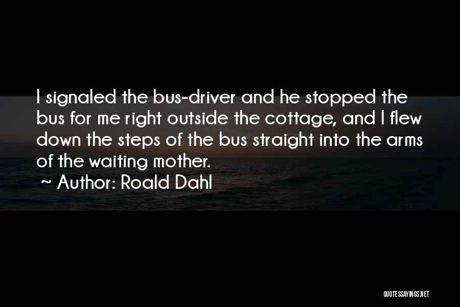 Roald Dahl Quotes: I Signaled The Bus-driver And He Stopped The Bus For Me Right Outside The Cottage, And I Flew Down The