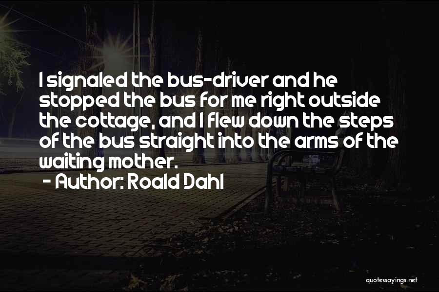 Roald Dahl Quotes: I Signaled The Bus-driver And He Stopped The Bus For Me Right Outside The Cottage, And I Flew Down The