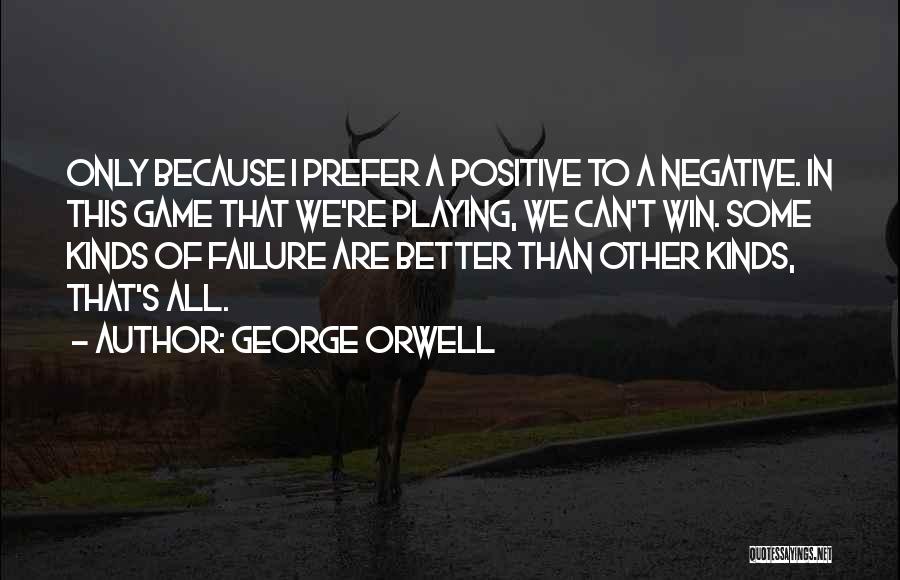 George Orwell Quotes: Only Because I Prefer A Positive To A Negative. In This Game That We're Playing, We Can't Win. Some Kinds